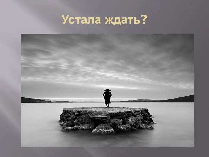 Устала ждать?