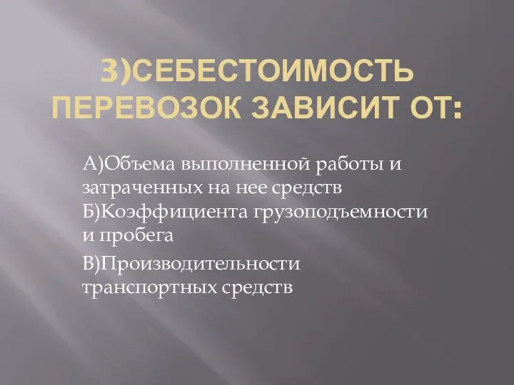 3)СЕБЕСТОИМОСТЬ ПЕРЕВОЗОК ЗАВИСИТ ОТ: А)Объема выполненной работы и затраченных на нее средств