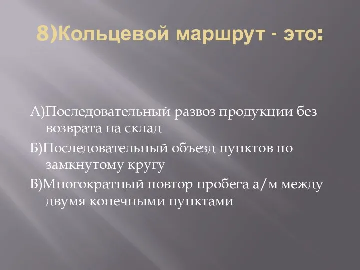 8)Кольцевой маршрут - это: А)Последовательный развоз продукции без возврата на склад Б)Последовательный