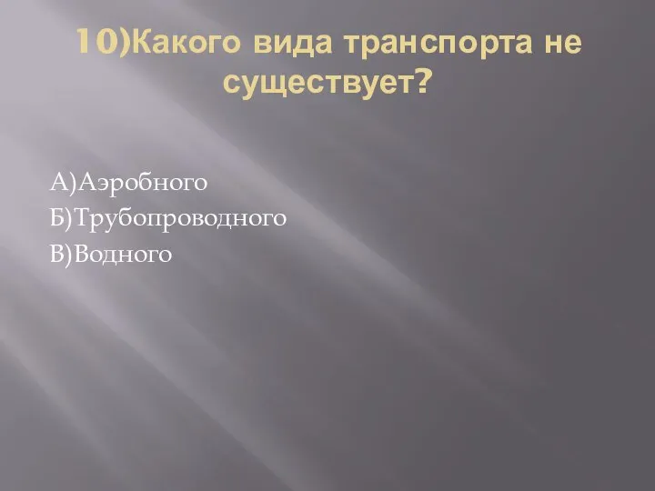 10)Какого вида транспорта не существует? А)Аэробного Б)Трубопроводного В)Водного