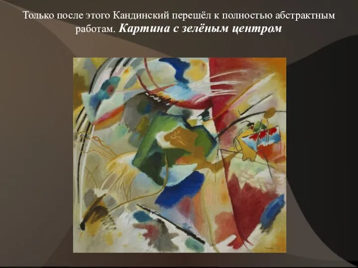 Только после этого Кандинский перешёл к полностью абстрактным работам. Картина с зелёным центром