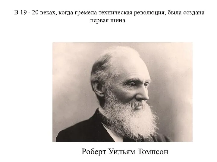 В 19 - 20 веках, когда гремела техническая революция, была создана первая шина. Роберт Уильям Томпсон