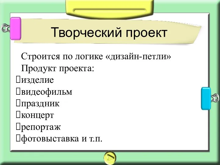 Творческий проект Строится по логике «дизайн-петли» Продукт проекта: изделие видеофильм праздник концерт репортаж фотовыставка и т.п.