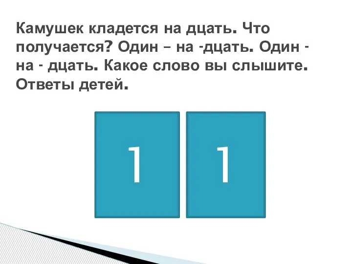 Камушек кладется на дцать. Что получается? Один – на -дцать. Один -