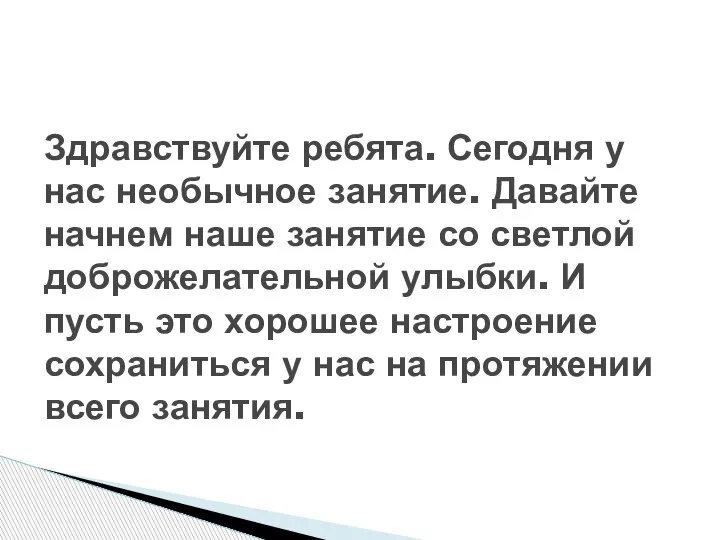 Здравствуйте ребята. Сегодня у нас необычное занятие. Давайте начнем наше занятие со