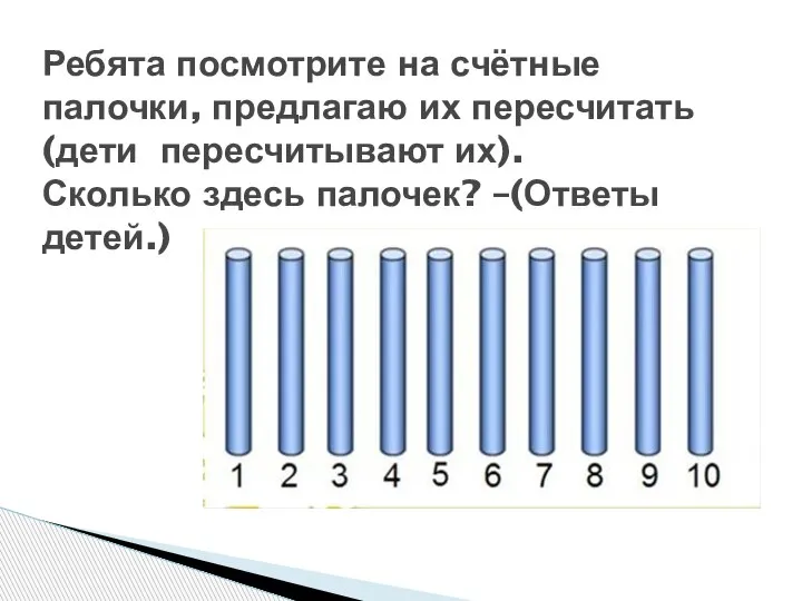 Ребята посмотрите на счётные палочки, предлагаю их пересчитать (дети пересчитывают их). Сколько здесь палочек? –(Ответы детей.)