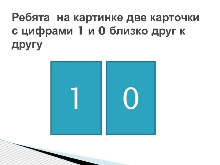 Ребята на картинке две карточки с цифрами 1 и 0 близко друг к другу 1 0