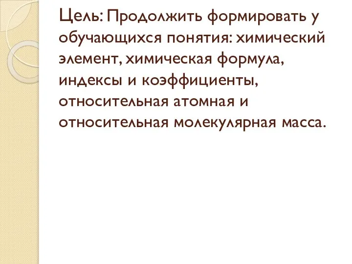 Цель: Продолжить формировать у обучающихся понятия: химический элемент, химическая формула, индексы и