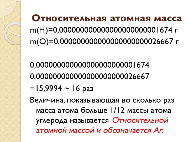 Относительная атомная масса m(H)=0,000000000000000000000001674 г m(O)=0,000000000000000000000026667 г 0,000000000000000000000001674 0,000000000000000000000026667 =15,9994 ~ 16