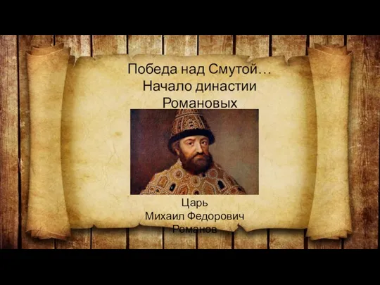 Победа над Смутой… Начало династии Романовых Царь Михаил Федорович Романов