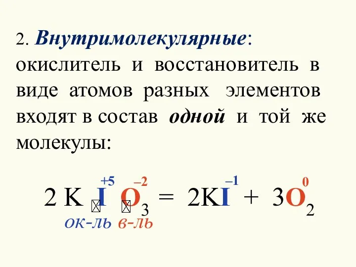 2. Внутримолекулярные: окислитель и восстановитель в виде атомов разных элементов входят в