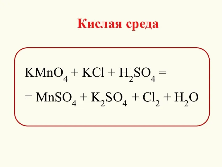 Кислая среда KMnO4 + KCl + H2SO4 = = MnSO4 + K2SO4 + Cl2 + H2O