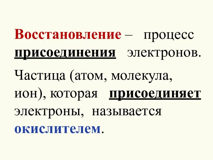 Восстановление – процесс присоединения электронов. Частица (атом, молекула, ион), которая присоединяет электроны, называется окислителем.