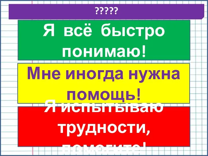 ????? Я всё быстро понимаю! Мне иногда нужна помощь! Я испытываю трудности, помогите!