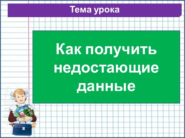 Тема урока Как получить недостающие данные