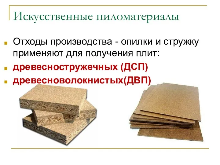 Искусственные пиломатериалы Отходы производства - опилки и стружку применяют для получения плит: древесностружечных (ДСП) древесноволокнистых(ДВП)