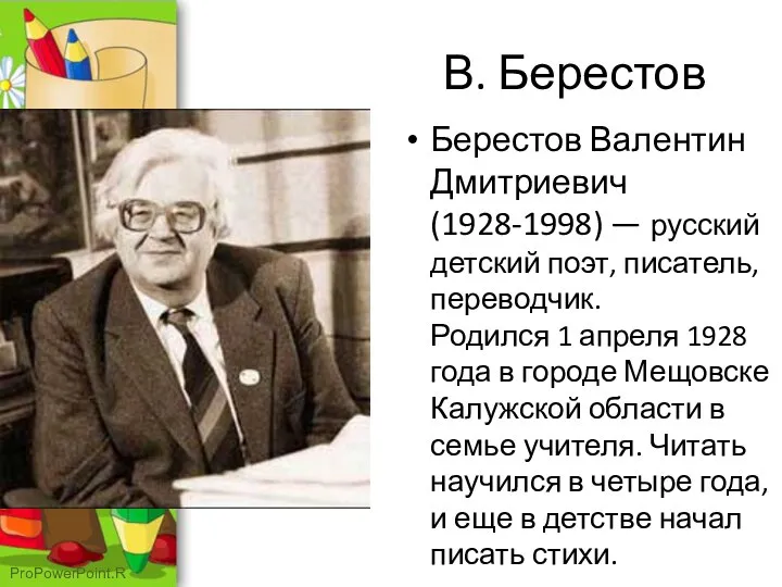 В. Берестов Берестов Валентин Дмитриевич (1928-1998) — русский детский поэт, писатель, переводчик.