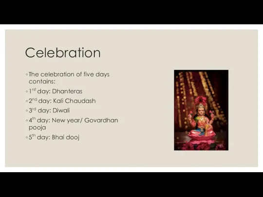 Celebration The celebration of five days contains: 1rst day: Dhanteras 2nd day: