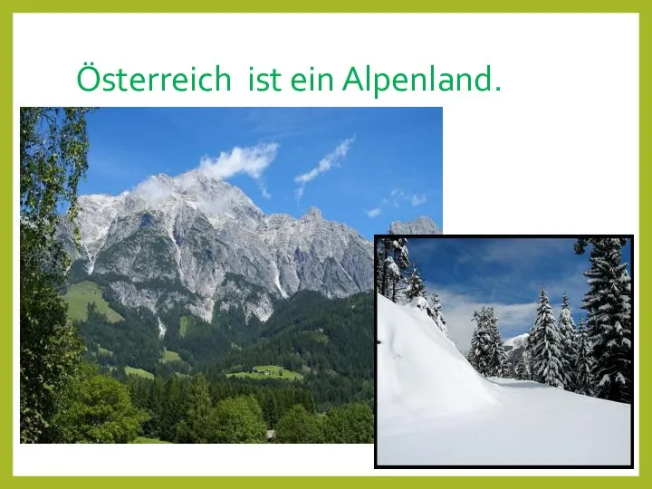 Österreich ist ein Alpenland.