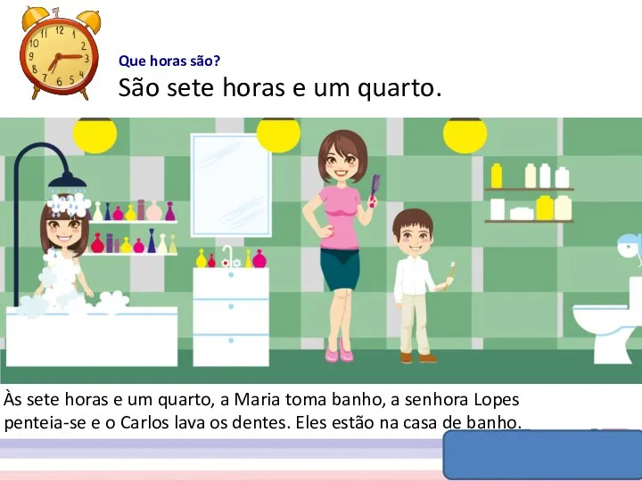 Que horas são? São sete horas e um quarto. Às sete horas