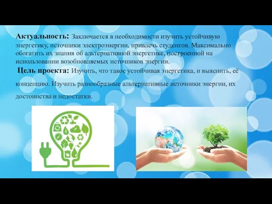 Актуальность: Заключается в необходимости изучить устойчивую энергетику, источники электроэнергии, привлечь студентов. Максимально