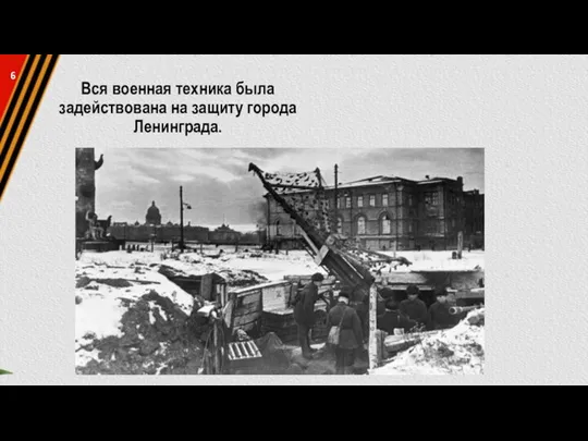 Вся военная техника была задействована на защиту города Ленинграда. 6