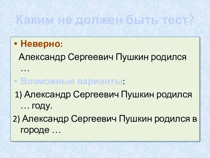 Каким не должен быть тест? Неверно: Александр Сергеевич Пушкин родился … Возможные