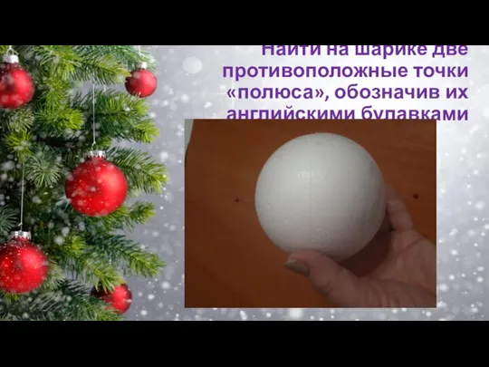 Найти на шарике две противоположные точки «полюса», обозначив их английскими булавками