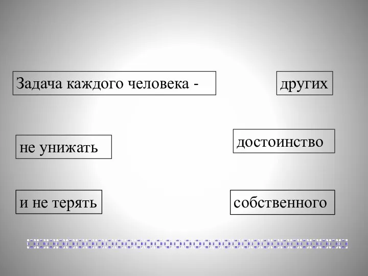 собственного других и не терять достоинство Задача каждого человека - не унижать