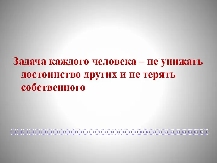 Задача каждого человека – не унижать достоинство других и не терять собственного