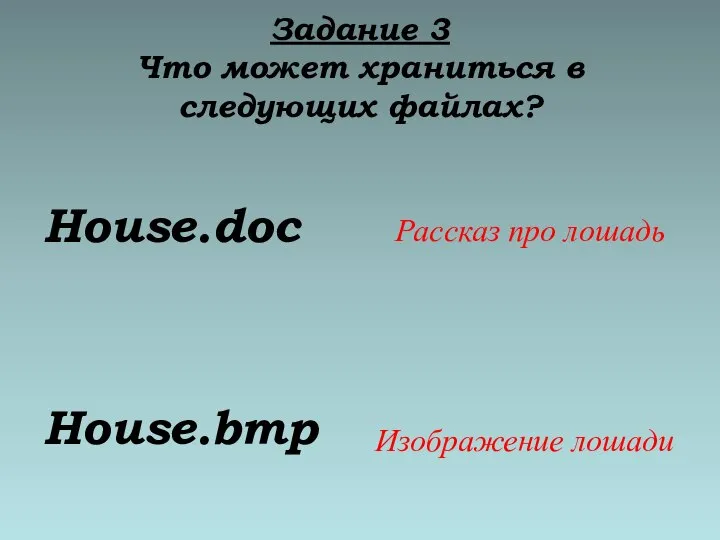 Задание 3 Что может храниться в следующих файлах? House.doc House.bmp Рассказ про лошадь Изображение лошади