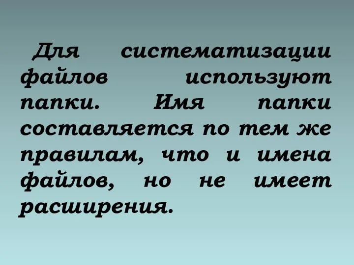 Для систематизации файлов используют папки. Имя папки составляется по тем же правилам,