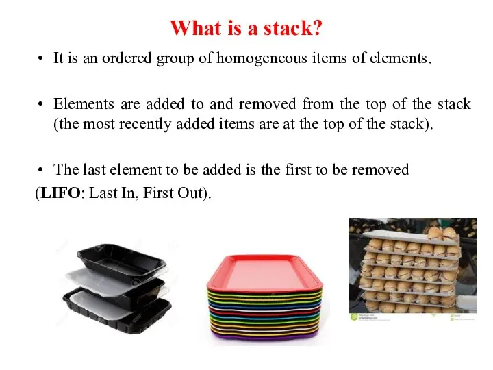 What is a stack? It is an ordered group of homogeneous items