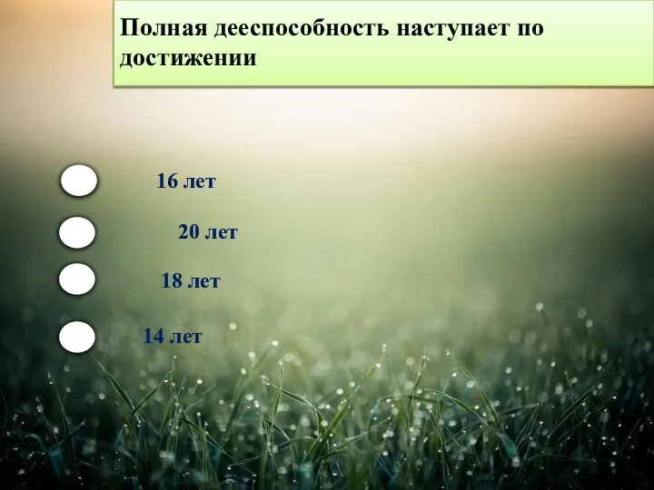 Полная дееспособность наступает по достижении 16 лет 20 лет 18 лет 14 лет