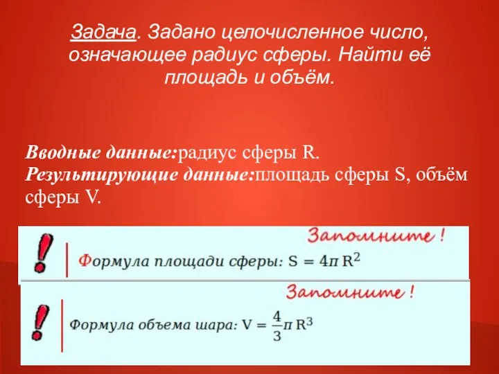 Задача. Задано целочисленное число, означающее радиус сферы. Найти её площадь и объём.