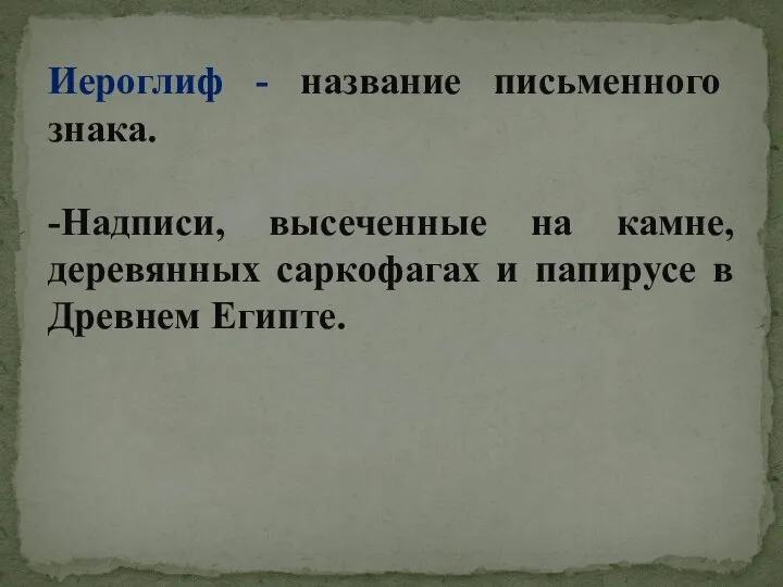 Иероглиф - название письменного знака. -Надписи, высеченные на камне, деревянных саркофагах и папирусе в Древнем Египте.