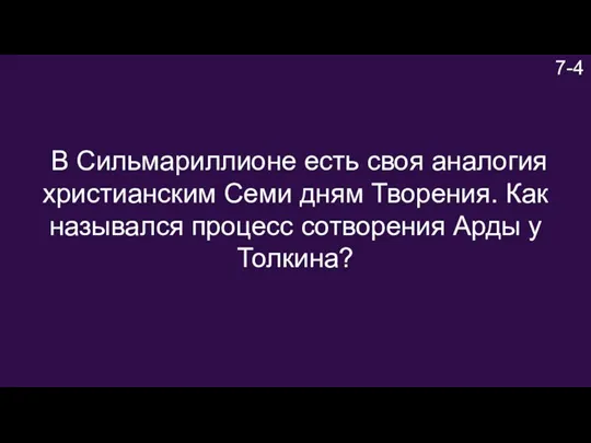 7-4 В Сильмариллионе есть своя аналогия христианским Семи дням Творения. Как назывался