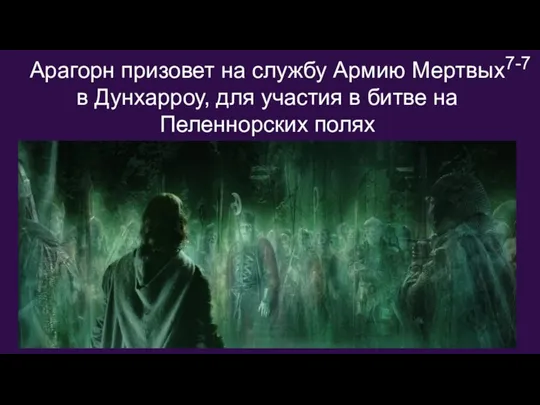 7-7 Арагорн призовет на службу Армию Мертвых в Дунхарроу, для участия в битве на Пеленнорских полях