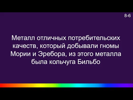 8-6 Металл отличных потребительских качеств, который добывали гномы Мории и Эребора, из