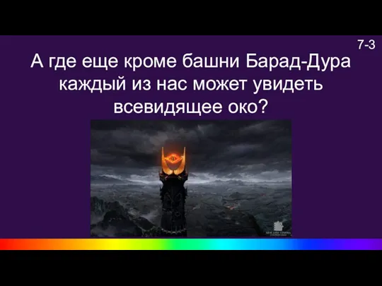 7-3 А где еще кроме башни Барад-Дура каждый из нас может увидеть всевидящее око?