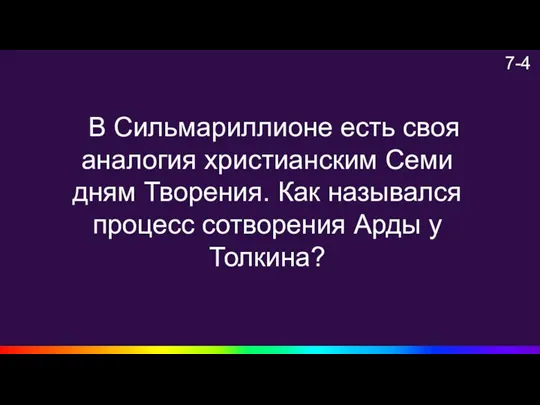 7-4 В Сильмариллионе есть своя аналогия христианским Семи дням Творения. Как назывался