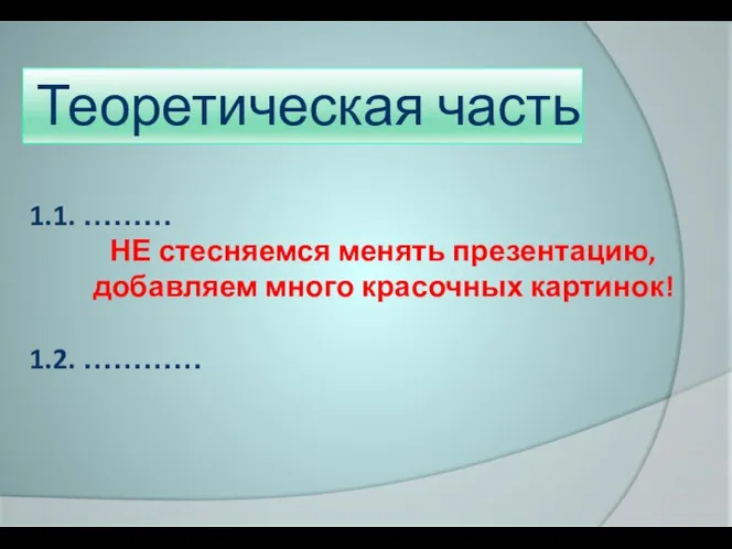 Теоретическая часть 1.1. ……… НЕ стесняемся менять презентацию, добавляем много красочных картинок! 1.2. …………