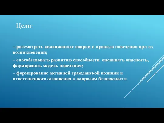 Цели: – рассмотреть авиационные аварии и правила поведения при их возникновении; –