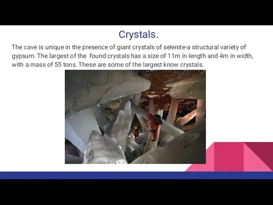 Crystals. The cave is unique in the presence of giant crystals of