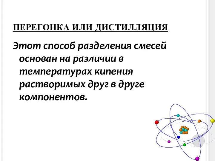 ПЕРЕГОНКА ИЛИ ДИСТИЛЛЯЦИЯ Этот способ разделения смесей основан на различии в температурах