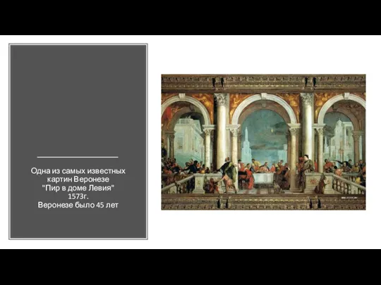 Одна из самых известных картин Веронезе "Пир в доме Левия" 1573г. Веронезе было 45 лет