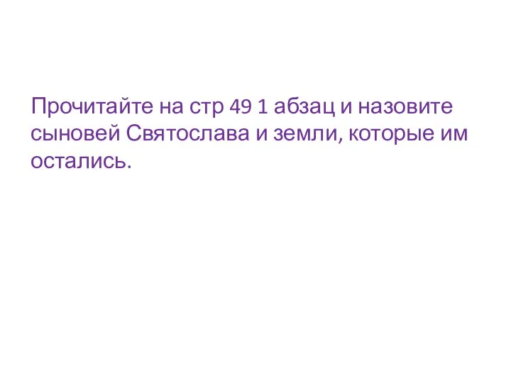 Прочитайте на стр 49 1 абзац и назовите сыновей Святослава и земли, которые им остались.