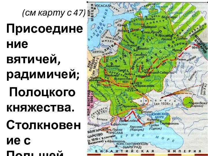 (см карту с 47) Присоединение вятичей, радимичей; Полоцкого княжества. Столкновение с Польшей.