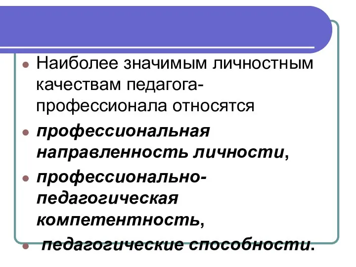 Наиболее значимым личностным качествам педагога-профессионала относятся профессиональная направленность личности, профессионально-педагогическая компетентность, педагогические способности.