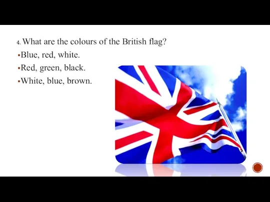 4. What are the colours of the British flag? Blue, red, white.